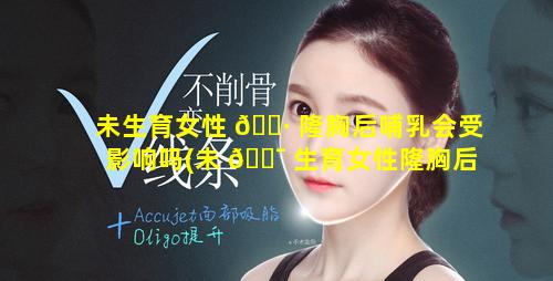 未生育女性 🌷 隆胸后哺乳会受影响吗(未 🐯 生育女性隆胸后哺乳会受影响吗知乎)